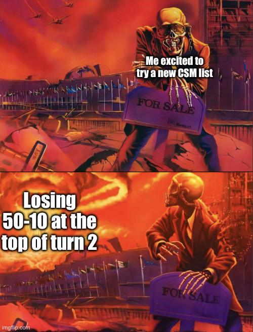 Me excited to try a new CSM list FOR SALE Losing 50-10 at the top of turn 2 FOR SALE imgflip.com