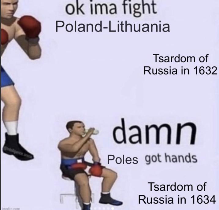 ligence are imgflip.com ok ima fight Poland-Lithuania Tsardom of Russia in 1632 damn Poles got hands Tsardom of Russia in 1634