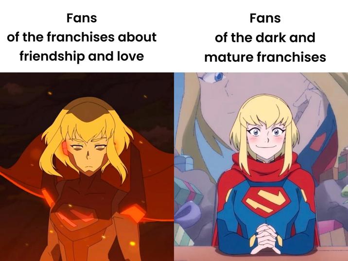 Fans of the franchises about friendship and love Fans of the dark and mature franchises