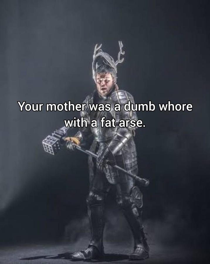 Your mother was a dumb w---- with a fat arse.