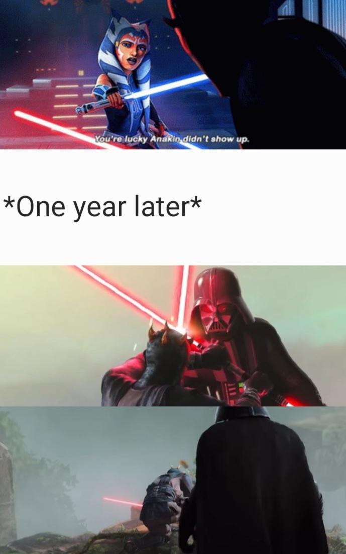 You're lucky Anakin didn't show up. *One year later*