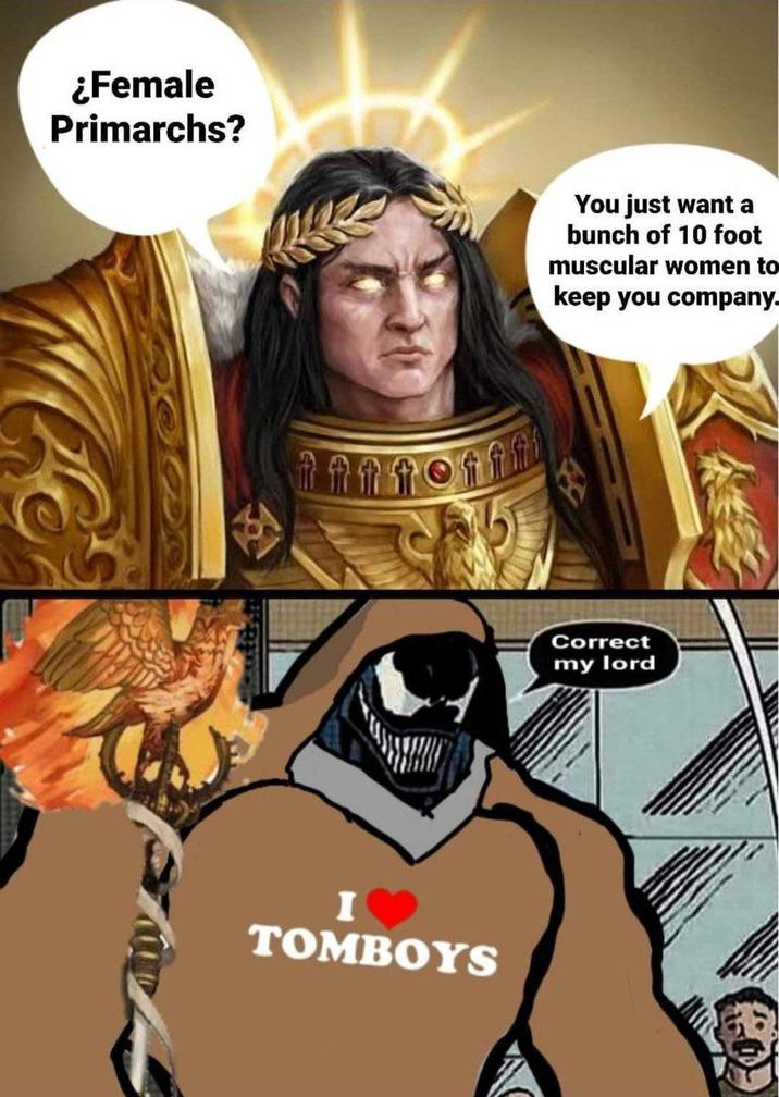 ¿Female Primarchs? You just want a bunch of 10 foot muscular women to keep you company. I TOMBOYS Correct my lord