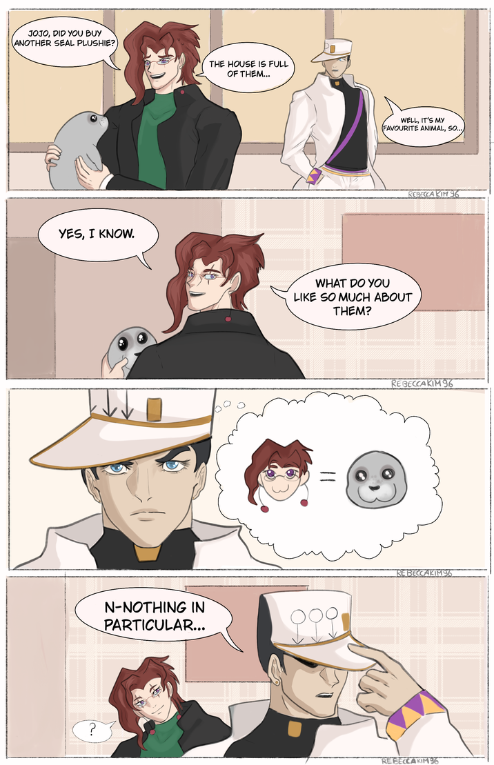 JOJO, DID YOU BUY ANOTHER SEAL PLUSHIE? THE HOUSE IS FULL OF THEM... YES, I KNOW. wwwww ? N-NOTHING IN PARTICULAR... www WELL, IT'S MY (FAVOURITE ANIMAL, SO...) REBECCA KIM 96 WHAT DO YOU LIKE SO MUCH ABOUT THEM? = REBECCAKIM 96 REBECCAKIM96 REBECCAKIM96