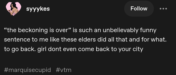 syyykes Follow "the beckoning is over" is such an unbelievably funny sentence to me like these elders did all that and for what. to go back. girl dont even come back to your city #marquisecupid #vtm
