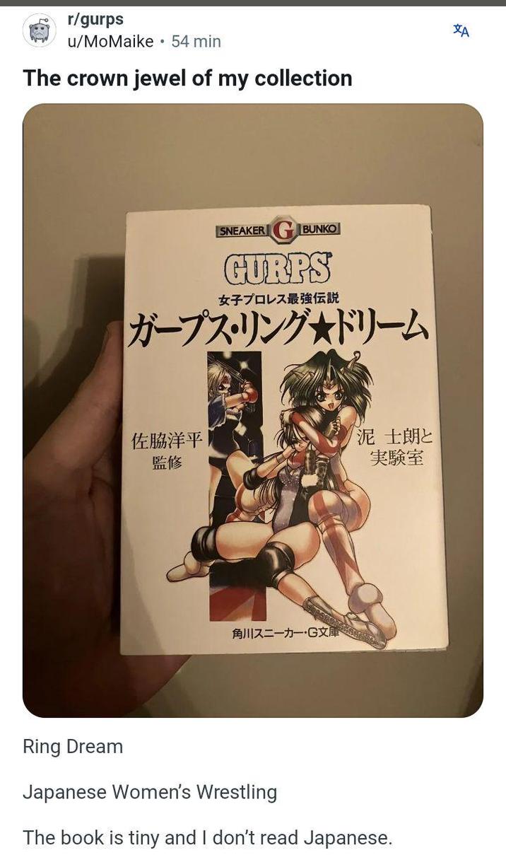 r/gurps u/MoMaike・ 54 min The crown jewel of my collection IA SNEAKER BUNKO GURPS 女子プロレス最強伝説 ガープス・リング★ドリーム 佐脇洋平 泥士朗と 監修 実験室 角川スニーカー・G文庫 Ring Dream Japanese Women's Wrestling The book is tiny and I don't read Japanese.