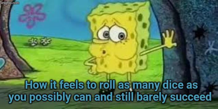 imgflip.com 4343 How it feels to roll as many dice as you possibly can and still barely succeed