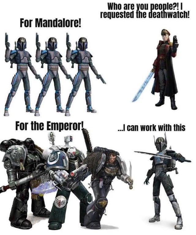 For Mandalore! Who are you people?! I requested the deathwatch! For the Emperor! ...I can work with this