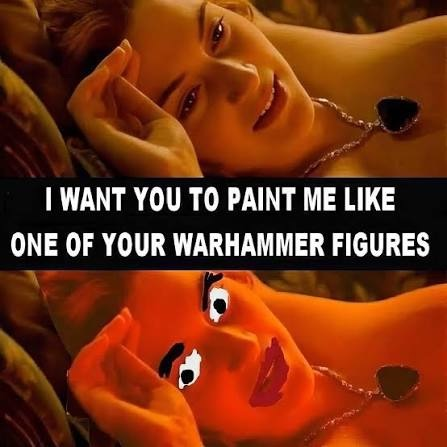 I WANT YOU TO PAINT ME LIKE ONE OF YOUR WARHAMMER FIGURES