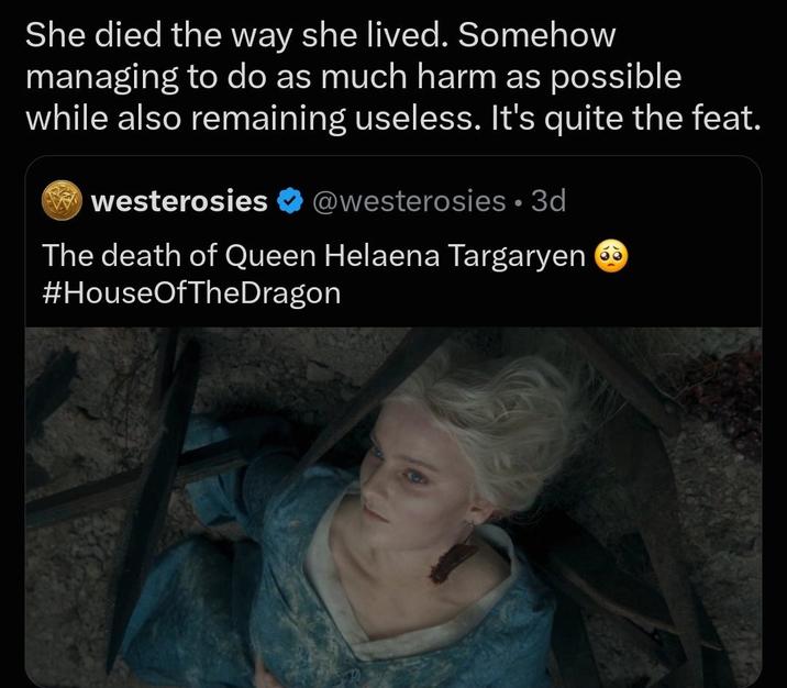 She died the way she lived. Somehow managing to do as much harm as possible while also remaining useless. It's quite the feat. westerosies @westerosies ⚫ 3d The death of Queen Helaena Targaryen #HouseOfTheDragon