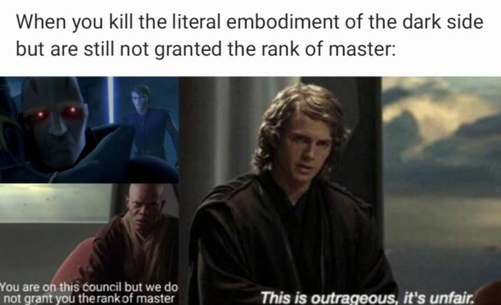 When you kill the literal embodiment of the dark side but are still not granted the rank of master: You are on this council but we do not grant you the rank of master This is outrageous, it's unfair.