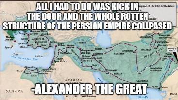 ALL I HAD TO DO WAS KICK IN THE DOOR AND THE WHOLE ROTTEN. STRUCTURE OF THE PERSIAN EMPIRE COLLPASED SAHARA PARTIDA Cyp Babyloni ARABIAN ALEXANDER THE GREAT OCEAN