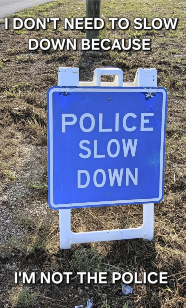 I DON'T NEED TO SLOW DOWN BECAUSE POLICE SLOW DOWN I'M NOT THE POLICE
