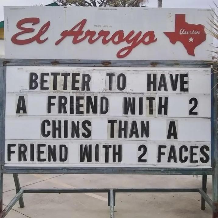 El Arroyo Austin BETTER TO HAVE A FRIEND WITH 2 CHINS THAN A FRIEND WITH 2 FACES