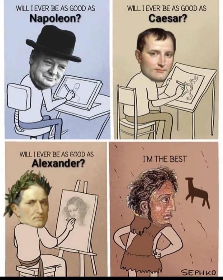 WILL I EVER BE AS GOOD AS WILL I EVER BE AS GOOD AS Napoleon? Caesar? WILL I EVER BE AS GOOD AS Alexander? I'M THE BEST SEPHKO