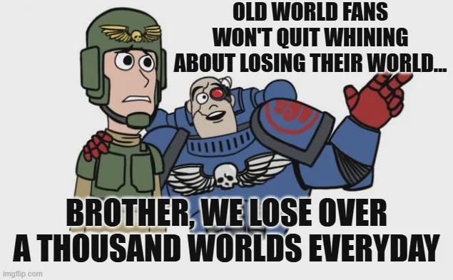OLD WORLD FANS WON'T QUIT WHINING ABOUT LOSING THEIR WORLD... BROTHER, WE LOSE OVER A THOUSAND WORLDS EVERYDAY imgflip.com