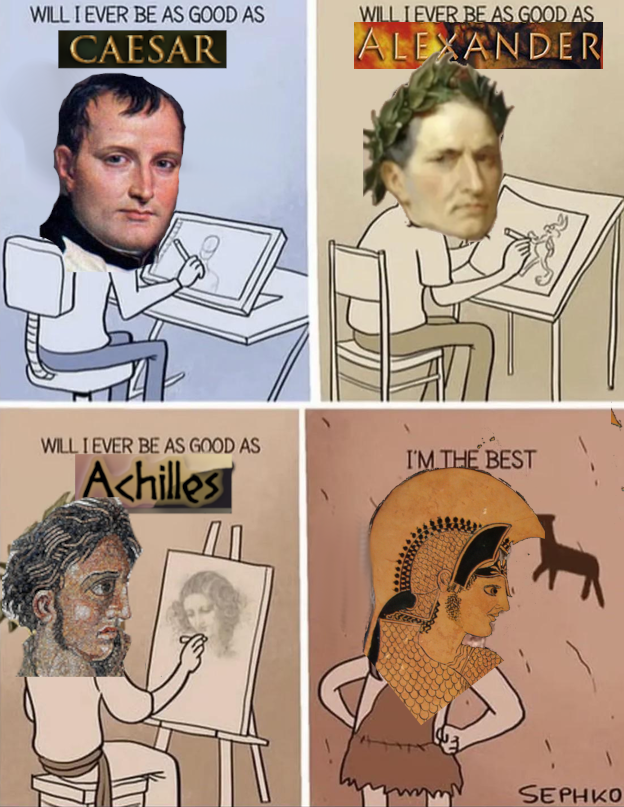 WILL I EVER BE AS GOOD AS WILL I EVER BE AS GOOD AS CAESAR WILL I EVER BE AS GOOD AS Achilles ДП ALEXANDER I'M THE BEST SEPHKO