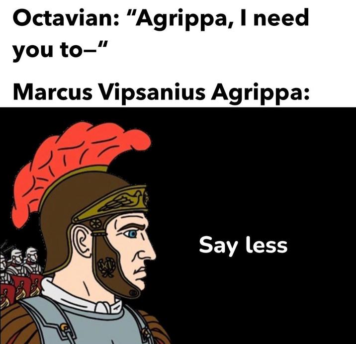 Octavian: "Agrippa, I need you to-" Marcus Vipsanius Agrippa: Say less