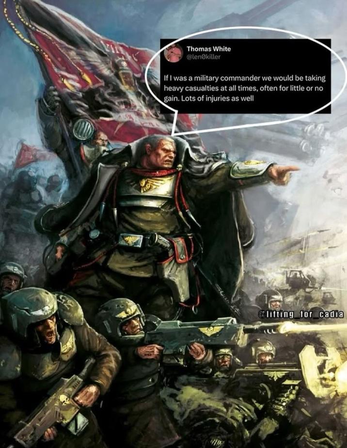 Thomas White @lenØkiller If I was a military commander we would be taking heavy casualties at all times, often for little or no gain. Lots of injuries as well @lifting_for_cadia