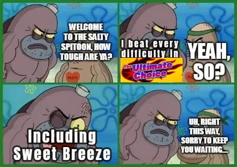 WELCOME TO THE SALTY SPITOON, HOW TOUGH ARE YA? MOM beat every difficulty in YEAH, SO? The Ultimate Choice ма 00 Ω 2 Including Sweet Breeze UH, RIGHT THIS WAY, SORRY TO KEEP YOU WAITING