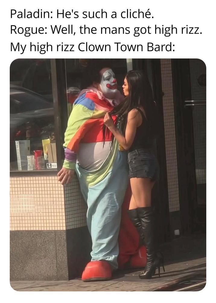 Paladin: He's such a cliché. Rogue: Well, the mans got high rizz. My high rizz Clown Town Bard: