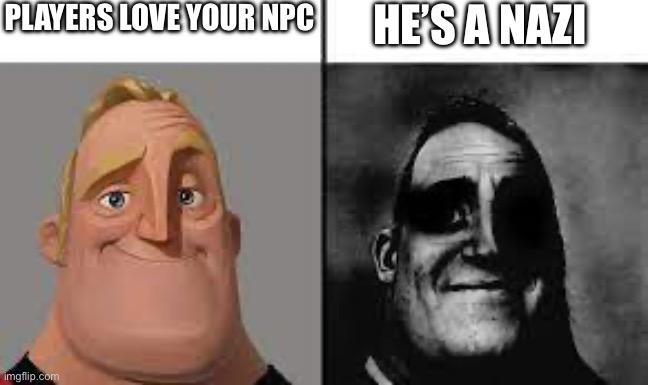 PLAYERS LOVE YOUR NPC HE'S A NAZI imgflip.com