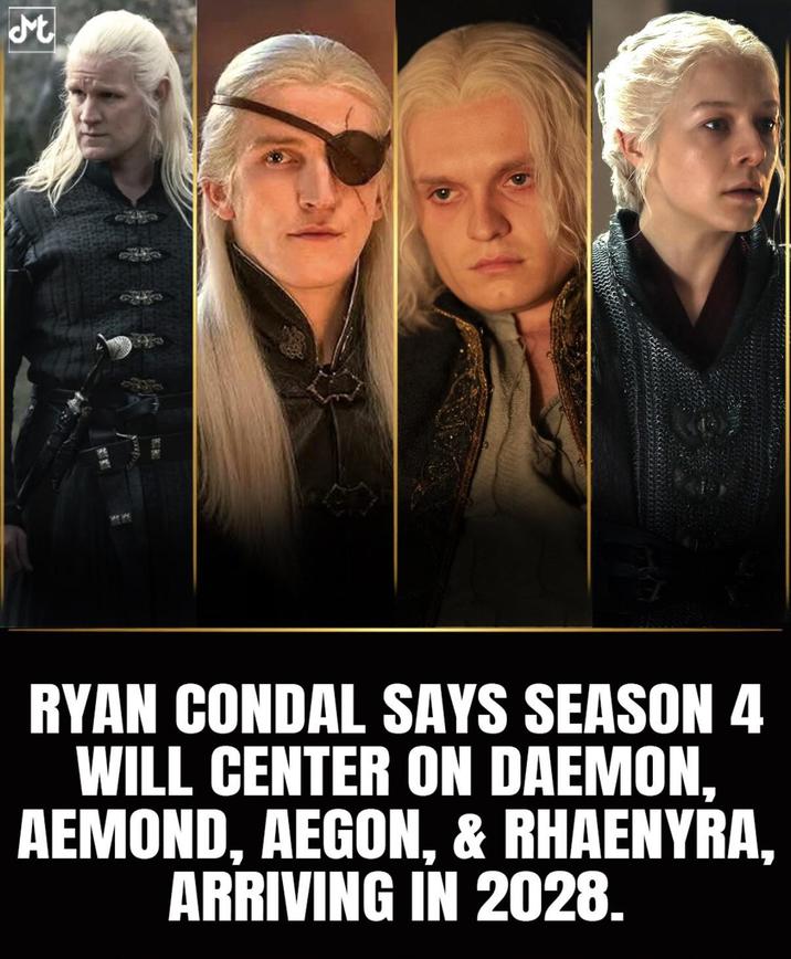 t RYAN CONDAL SAYS SEASON 4 WILL CENTER ON DAEMON, AEMOND, AEGON, & RHAENYRA, ARRIVING IN 2028.