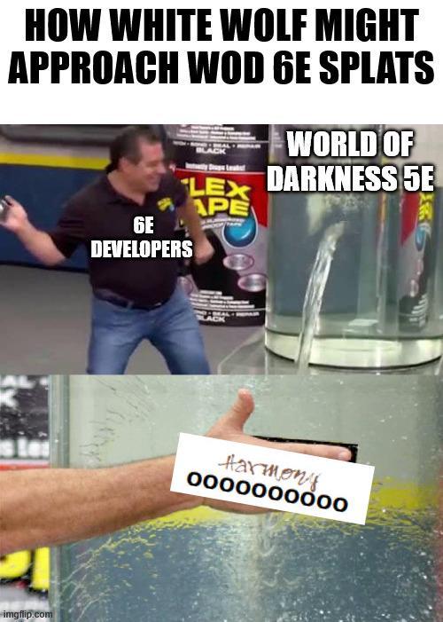 HOW WHITE WOLF MIGHT APPROACH WOD 6E SPLATS imgflip.com WORLD OF LEX DARKNESS 5E APE 6E DEVELOPERS Harmony 0000000000