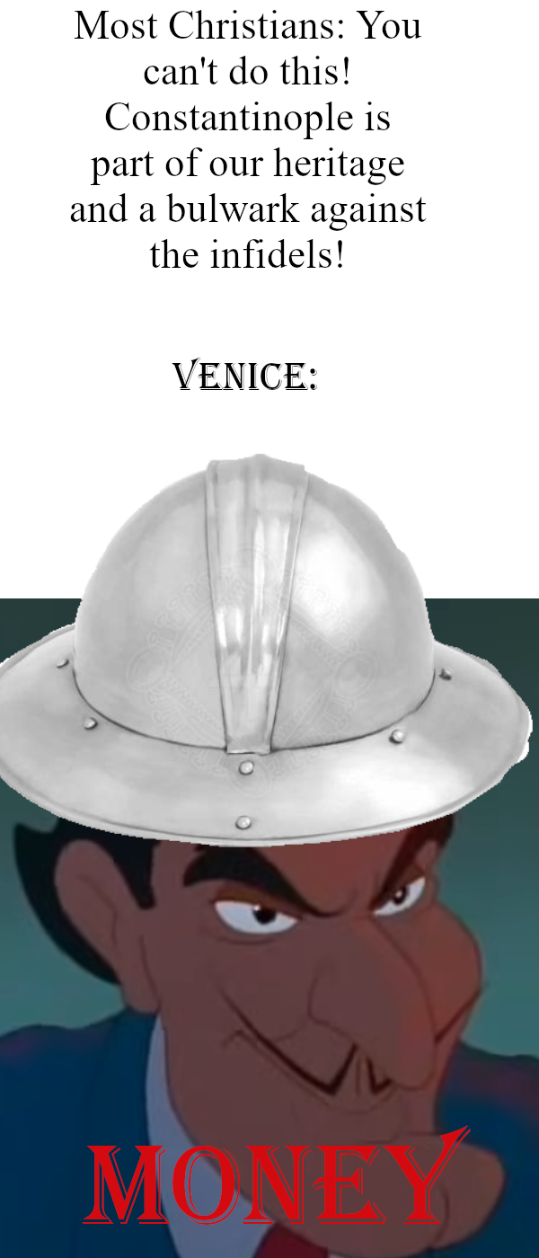 Most Christians: You can't do this! Constantinople is part of our heritage and a bulwark against the infidels! VENICE: MONEY