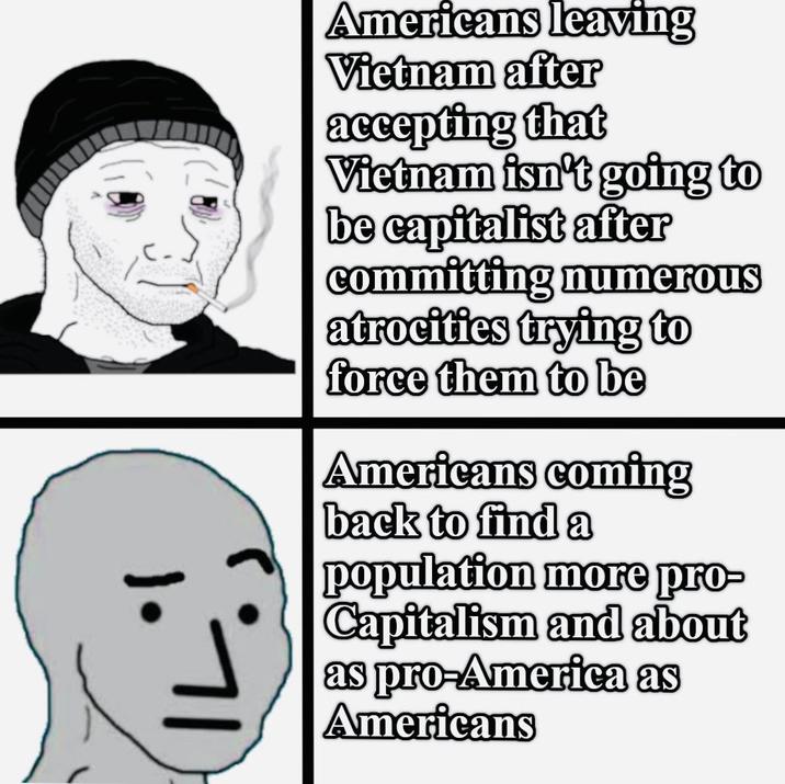 Americans leaving Vietnam after accepting that Vietnam isn't going to be capitalist after committing numerous atrocities trying to force them to be Americans coming back to find a population more pro- Capitalism and about as pro-America as Americans