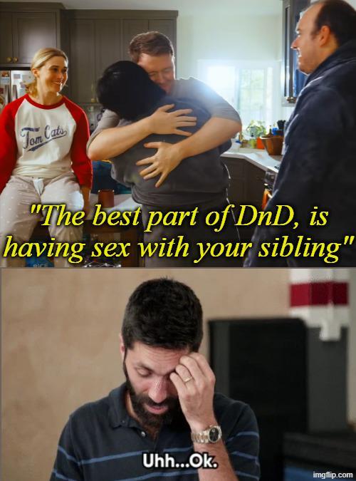 Tom Cats "The best part of DnD, is having sex with your sibling" Uhh...Ok. imgflip.com