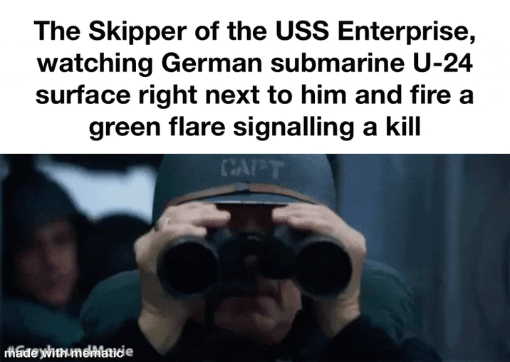 The Skipper of the USS Enterprise, watching German submarine U-24 surface right next to him and fire a green flare signalling a kill CAPT made with mematide