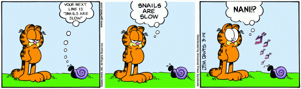 YOUR NEXT LINE IS "SNAILS ARE SLOW" ©2006 FRAS, INC. All Right www.garfild.com SNAILS ARE SLOW DPM DAVIS 3.14 Distributed by Universal Press Syndicate NANI!?