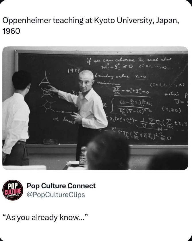 Oppenheimer teaching at Kyoto University, Japan, 1960 if we can choose I: such that 2 m² +90 (5=1,...,∞) 1959 boundary value 7200 (i=1,2. metric p J= (-) t. (-) (2220) ct freet EL POP Pop Culture Connect @PopCultureClips CULTURE CONNECT "As you already know..."