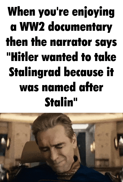 When you're enjoying a WW2 documentary then the narrator says "Hitler wanted to take Stalingrad because it was named after Stalin"