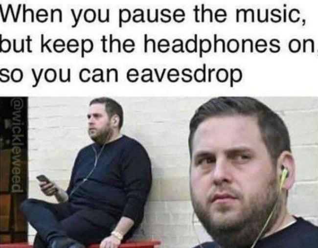 When you pause the music, but keep the headphones on so you can eavesdrop @wickleweed