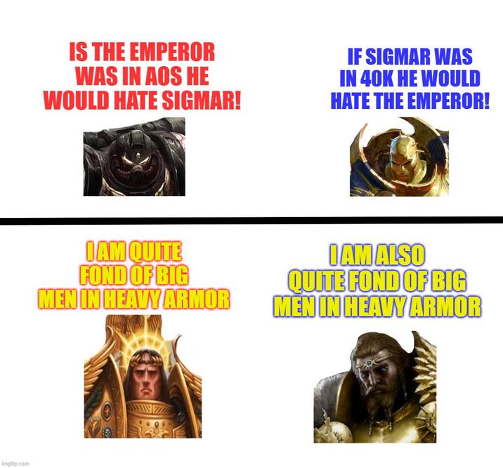 imgflip.com IS THE EMPEROR WAS IN AOS HE WOULD HATE SIGMAR! IF SIGMAR WAS IN 40K HE WOULD HATE THE EMPEROR! I AM QUITE FOND OF BIG MEN IN HEAVY ARMOR I AM ALSO QUITE FOND OF BIG MEN IN HEAVY ARMOR
