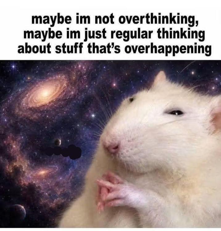 maybe im not overthinking, maybe im just regular thinking about stuff that's overhappening