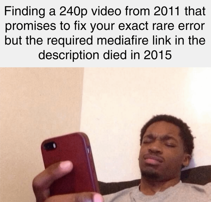 Finding a 240p video from 2011 that promises to fix your exact rare error but the required mediafire link in the description died in 2015