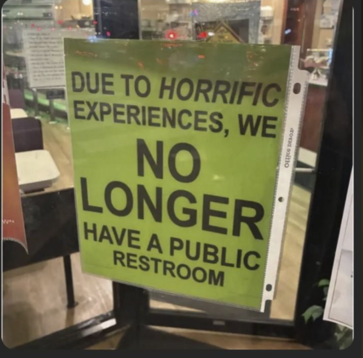 TOE So DUE TO HORRIFIC EXPERIENCES, WE NO LONGER HAVE A PUBLIC RESTROOM