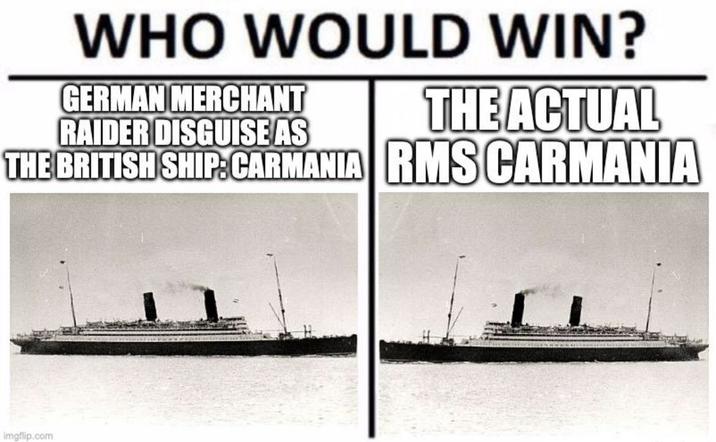 WHO WOULD WIN? GERMAN MERCHANT RAIDER DISGUISE AS THE ACTUAL THE BRITISH SHIP: CARMANIA RMS CARMANIA imgflip.com
