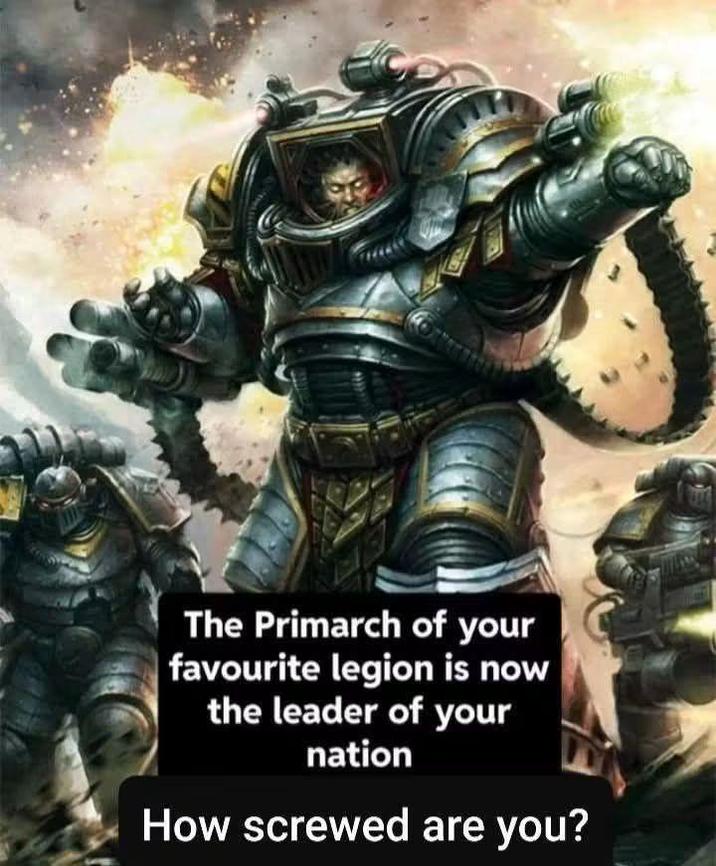 The Primarch of your favourite legion is now the leader of your nation How screwed are you?