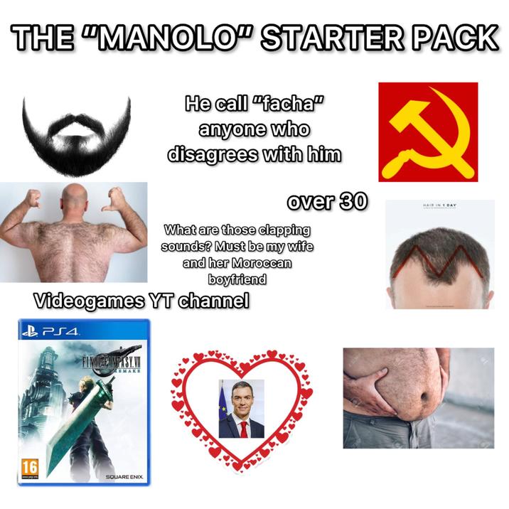 16 THE "MANOLO" STARTER PACK He call "facha" anyone who disagrees with him 2 over 30 HAIR IN 1 DAY What are those clapping sounds? Must be my wife and her Moroccan boyfriend Videogames YT channel BPS4 FINAL FANTASY.VI EMAKE www.peglinfo SQUARE ENIX. JdEટા છે. 23RF 23RF 123RF