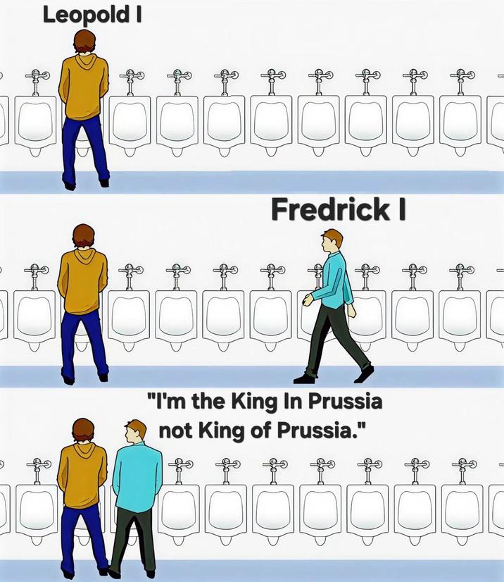 Leopold I f f f f M Fredrick I "I'm the King In Prussia not King of Prussia." fo to fo