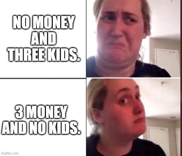 NO MONEY AND THREE KIDS. 3 MONEY AND NO KIDS. imgflip.com