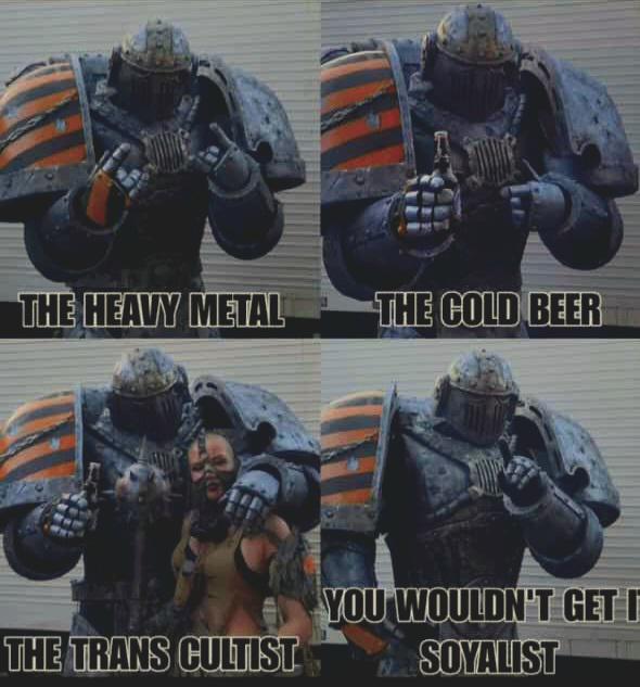 THE HEAVY METAL THE COLD BEER THE TRANS CULTIST YOU WOULDN'T GET I SOYALIST