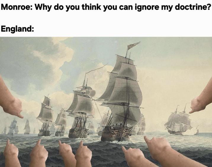 Monroe: Why do you think you can ignore my doctrine? England: