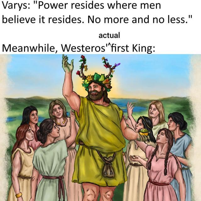 Varys: "Power resides where men believe it resides. No more and no less." actual Meanwhile, Westeros "^first King: