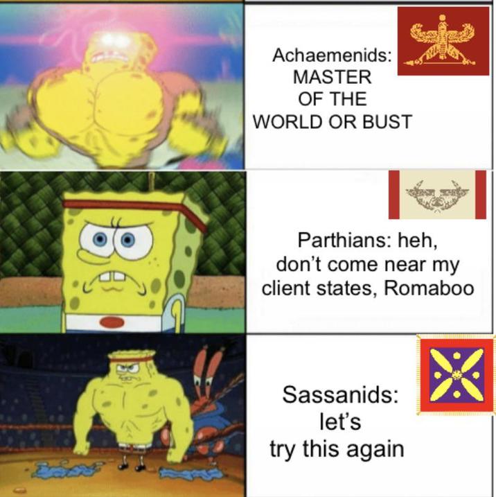 B Achaemenids: MASTER OF THE WORLD OR BUST Parthians: heh, don't come near my client states, Romaboo Sassanids: let's try this again