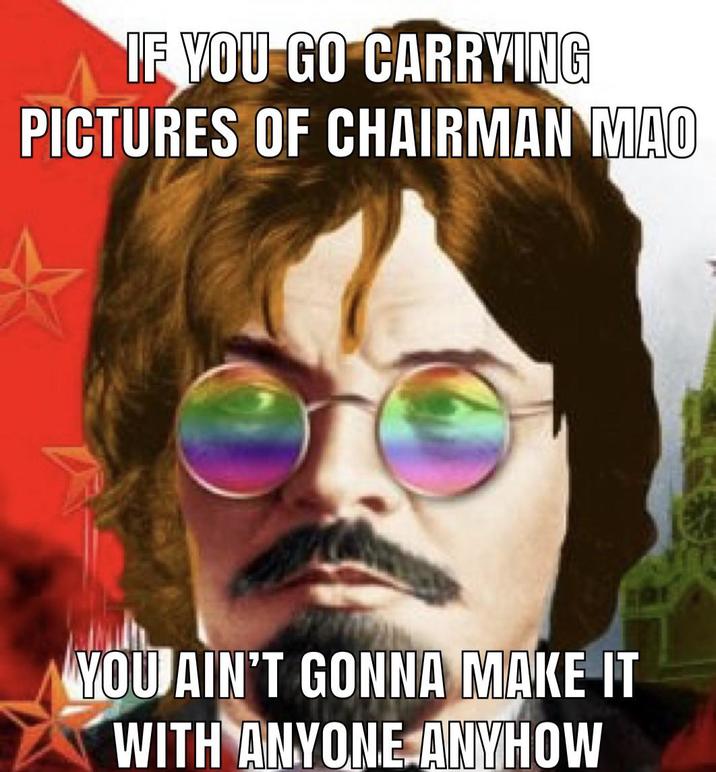IF YOU GO CARRYING PICTURES OF CHAIRMAN MAO YOU AIN'T GONNA MAKE IT WITH ANYONE ANYHOW
