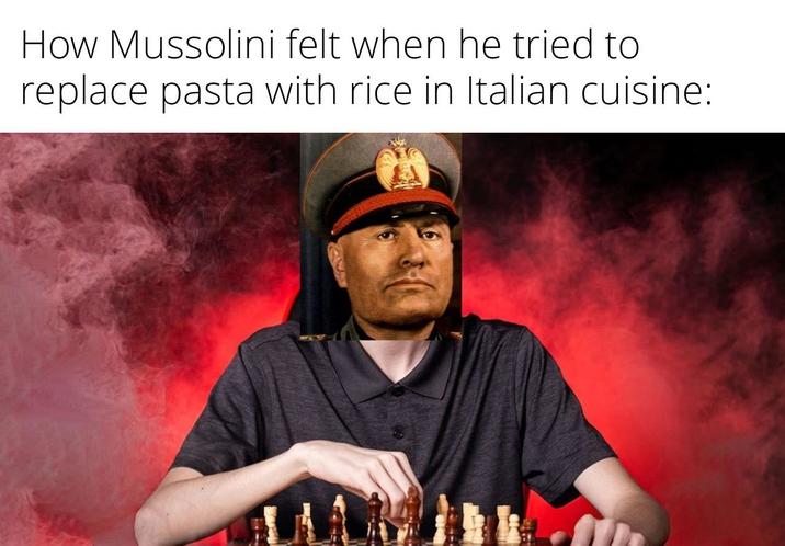 How Mussolini felt when he tried to replace pasta with rice in Italian cuisine: